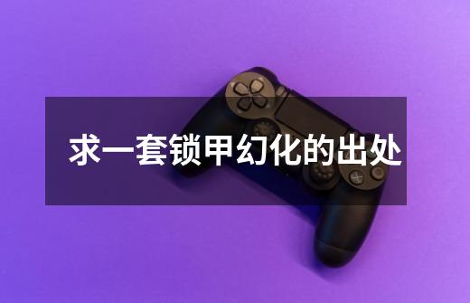 求一套锁甲幻化的出处-第1张-游戏信息-龙启网