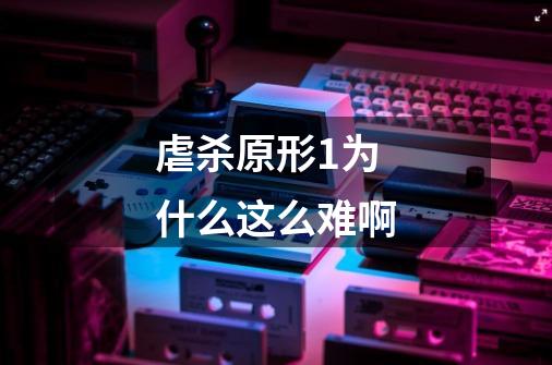 虐杀原形1为什么这么难啊-第1张-游戏信息-龙启网