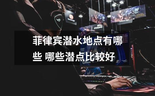 菲律宾潜水地点有哪些 哪些潜点比较好-第1张-游戏信息-龙启网