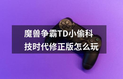 魔兽争霸TD小偷科技时代修正版怎么玩-第1张-游戏信息-龙启网