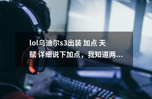 lol乌迪尔s3出装 加点 天赋 详细说下加点,我知道两种但不全面-第1张-游戏信息-龙启网