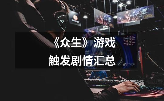 《众生》游戏触发剧情汇总-第1张-游戏信息-龙启网