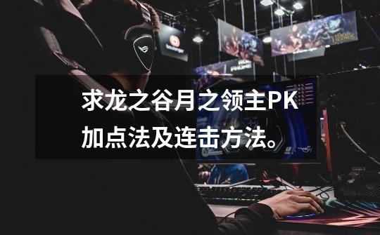 求龙之谷月之领主PK加点法及连击方法。-第1张-游戏信息-龙启网