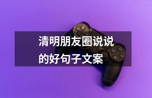 清明朋友圈说说的好句子文案-第1张-游戏信息-龙启网