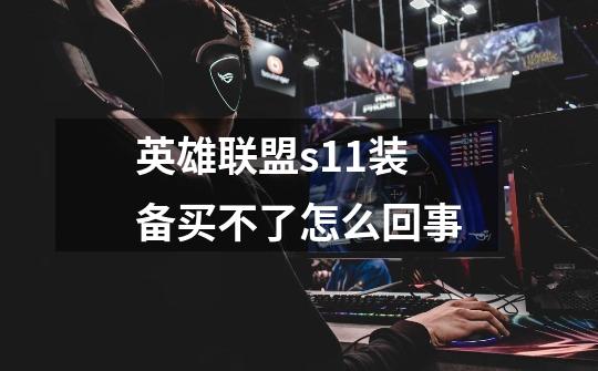 英雄联盟s11装备买不了怎么回事-第1张-游戏信息-龙启网