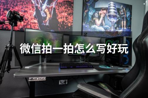 微信拍一拍怎么写好玩-第1张-游戏信息-龙启网