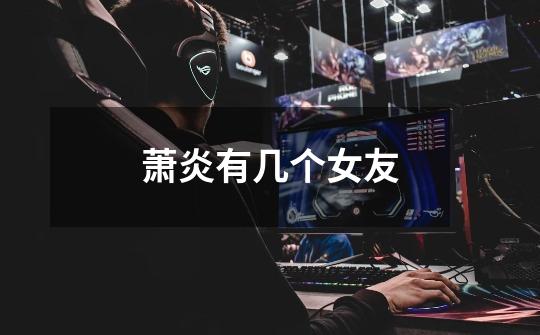 萧炎有几个女友-第1张-游戏信息-龙启网