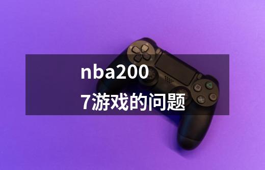 nba2007游戏的问题-第1张-游戏信息-龙启网