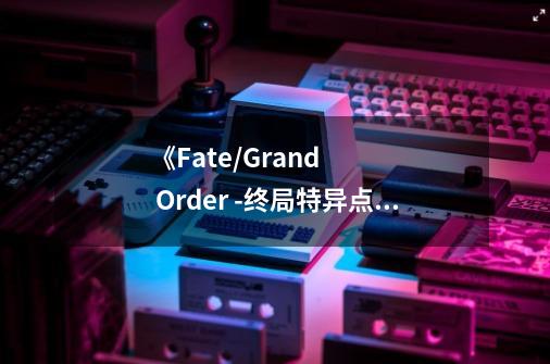 《Fate/Grand Order -终局特异点 冠位时间神殿所罗门-》动画出场英灵统计(上)-第1张-游戏信息-龙启网