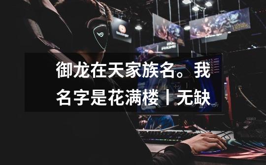 御龙在天家族名。我名字是花满楼丨无缺-第1张-游戏信息-龙启网