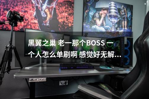 黑翼之巢 老一那个BOSS 一个人怎么单刷啊 感觉好无解啊-第1张-游戏信息-龙启网