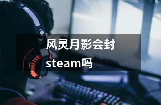 风灵月影会封steam吗-第1张-游戏信息-龙启网