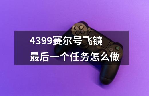 4399赛尔号飞镰最后一个任务怎么做-第1张-游戏信息-龙启网