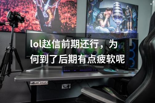 lol赵信前期还行，为何到了后期有点疲软呢-第1张-游戏信息-龙启网
