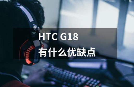 HTC G18有什么优缺点-第1张-游戏信息-龙启网