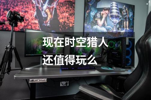 现在时空猎人还值得玩么-第1张-游戏信息-龙启网
