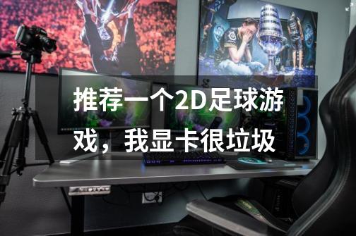 推荐一个2D足球游戏,我显卡很垃圾-第1张-游戏信息-龙启网