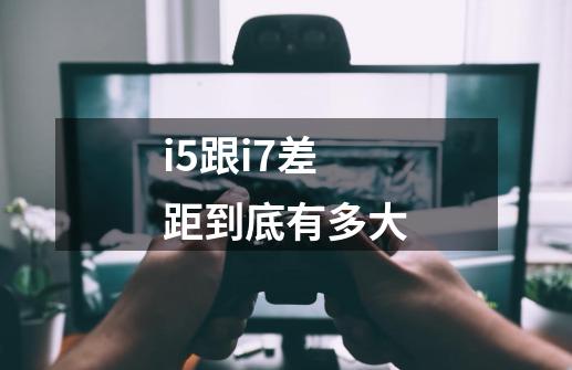 i5跟i7差距到底有多大-第1张-游戏信息-龙启网