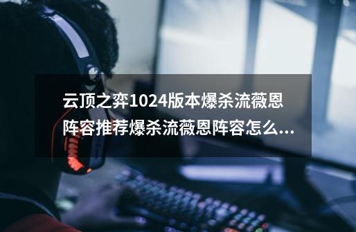 云顶之弈10.24版本爆杀流薇恩阵容推荐爆杀流薇恩阵容怎么运营_lol云顶之弈vn-第1张-游戏信息-龙启网