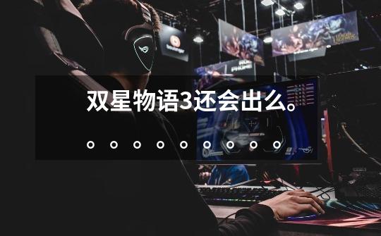 双星物语3还会出么。。。。。。。。。。-第1张-游戏信息-龙启网