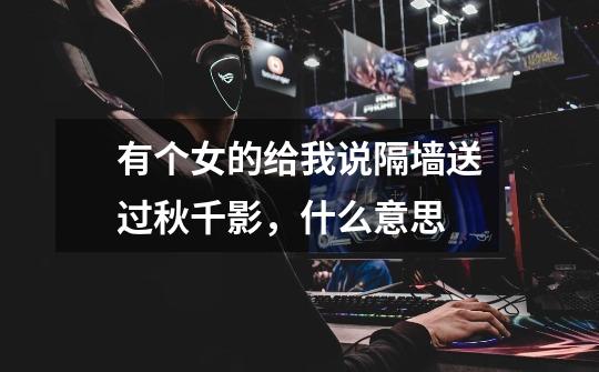 有个女的给我说隔墙送过秋千影,什么意思-第1张-游戏信息-龙启网