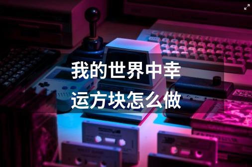 我的世界中幸运方块怎么做-第1张-游戏信息-龙启网