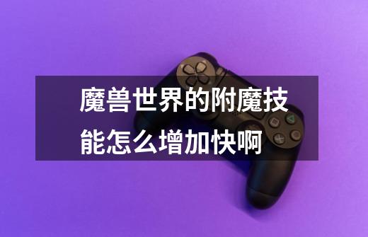 魔兽世界的附魔技能怎么增加快啊-第1张-游戏信息-龙启网