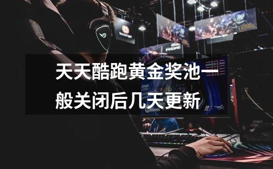 天天酷跑黄金奖池一般关闭后几天更新-第1张-游戏信息-龙启网