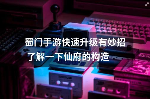 蜀门手游快速升级有妙招 了解一下仙府的构造-第1张-游戏信息-龙启网