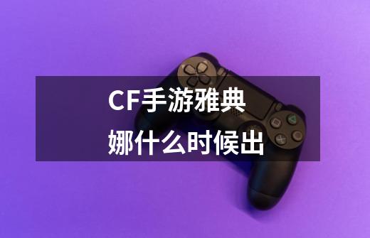 CF手游雅典娜什么时候出-第1张-游戏信息-龙启网