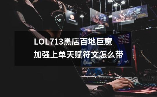 LOL7.13黑店百地巨魔加强上单天赋符文怎么带-第1张-游戏信息-龙启网