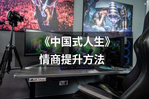 《中国式人生》情商提升方法-第1张-游戏信息-龙启网