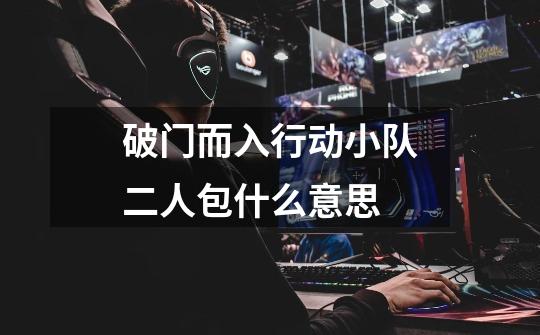 破门而入行动小队二人包什么意思-第1张-游戏信息-龙启网