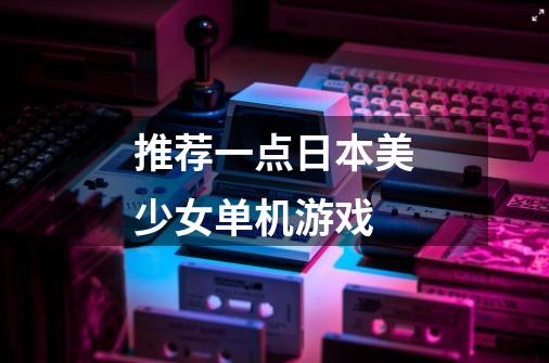 推荐一点日本美少女单机游戏-第1张-游戏信息-龙启网