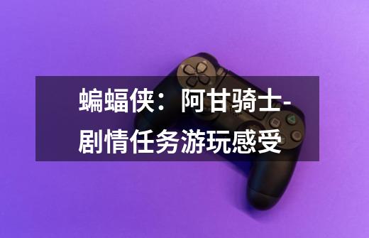 蝙蝠侠:阿甘骑士-剧情任务游玩感受-第1张-游戏信息-龙启网