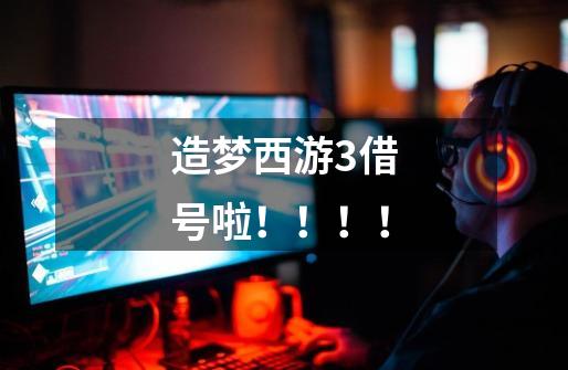 造梦西游3借号啦!!!!-第1张-游戏信息-龙启网