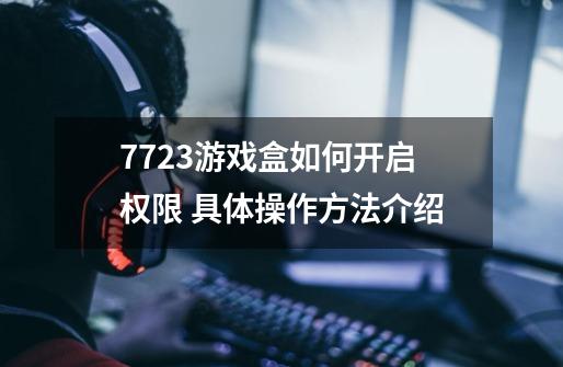 7723游戏盒如何开启权限 具体操作方法介绍-第1张-游戏信息-龙启网