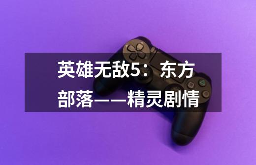 英雄无敌5:东方部落——精灵剧情-第1张-游戏信息-龙启网