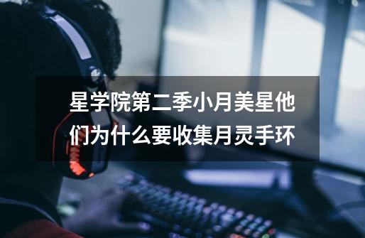 星学院第二季小月美星他们为什么要收集月灵手环-第1张-游戏信息-龙启网