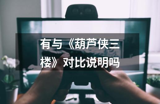 有与《葫芦侠三楼》对比说明吗-第1张-游戏信息-龙启网