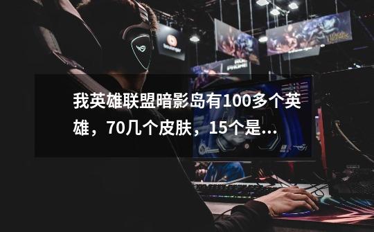 我英雄联盟暗影岛有100多个英雄,70几个皮肤,15个是199或者限定的,但现在想去一区,可这个是-第1张-游戏信息-龙启网
