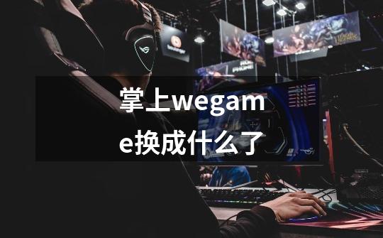 掌上wegame换成什么了-第1张-游戏信息-龙启网