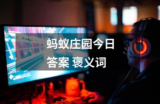蚂蚁庄园今日答案 褒义词-第1张-游戏信息-龙启网