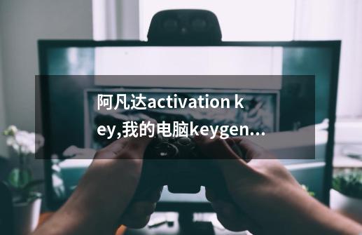 阿凡达activation key,我的电脑keygen.exe直接报毒删除,弄不了,成功才采纳,复制的走开-第1张-游戏信息-龙启网