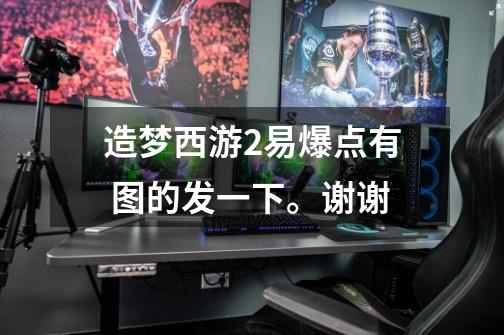 造梦西游2易爆点有 图的发一下。谢谢-第1张-游戏信息-龙启网
