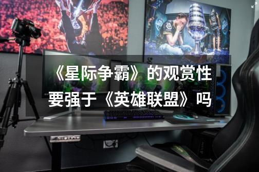 《星际争霸》的观赏性要强于《英雄联盟》吗-第1张-游戏信息-龙启网
