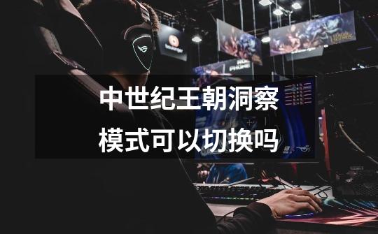 中世纪王朝洞察模式可以切换吗-第1张-游戏信息-龙启网