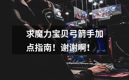 求魔力宝贝弓箭手加点指南!谢谢啊!-第1张-游戏信息-龙启网