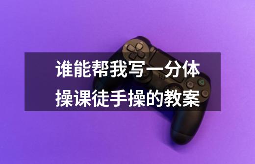 谁能帮我写一分体操课徒手操的教案-第1张-游戏信息-龙启网