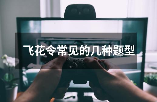 飞花令常见的几种题型-第1张-游戏信息-龙启网